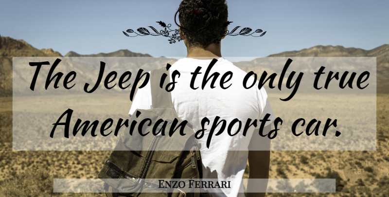 Enzo Ferrari Quote About Sports, Sports Cars, Car: The Jeep Is The Only...