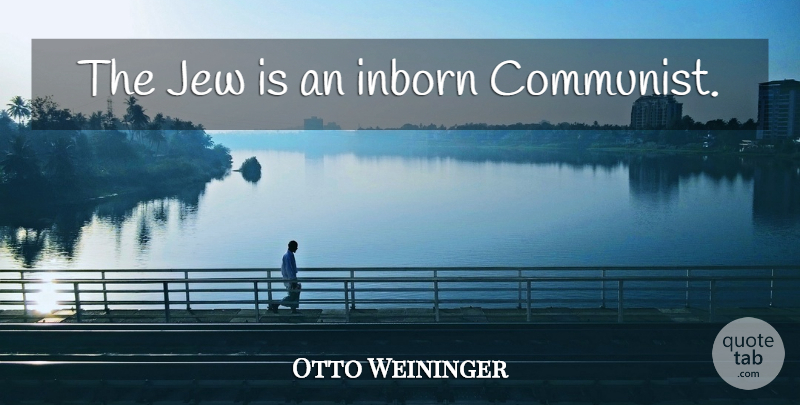 Otto Weininger Quote About Communist, Jew: The Jew Is An Inborn...