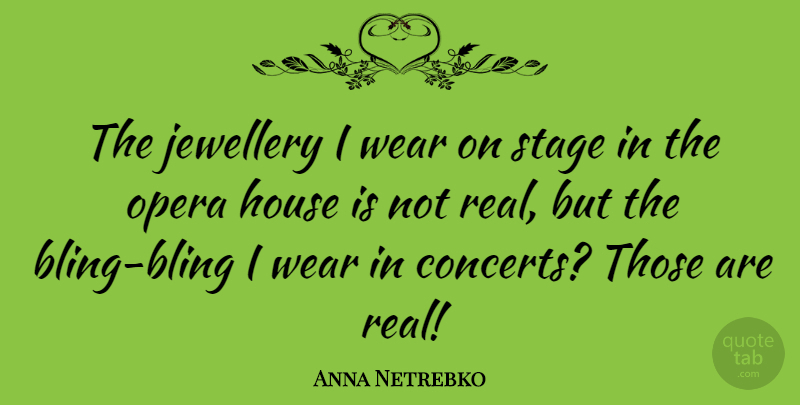Anna Netrebko Quote About House, Opera, Stage, Wear: The Jewellery I Wear On...