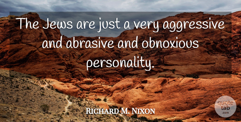 Richard M. Nixon Quote About Personality, Aggressive, Obnoxious: The Jews Are Just A...