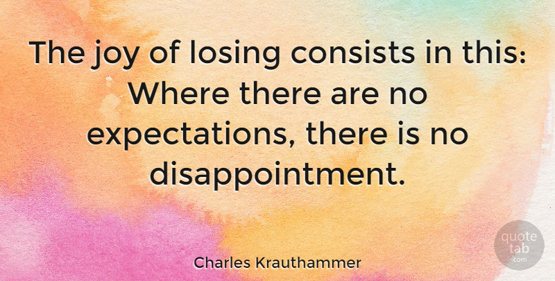 Charles Krauthammer Quote About Disappointment, Winning, Expectations: The Joy Of Losing Consists...