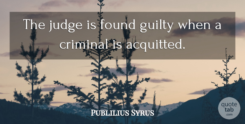 Publilius Syrus Quote About Judging, Criminals, Guilty: The Judge Is Found Guilty...