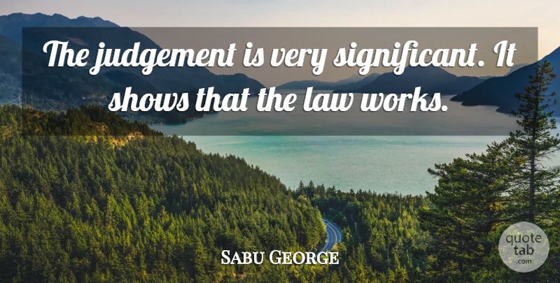 Sabu George Quote About Judgement, Law, Shows: The Judgement Is Very Significant...