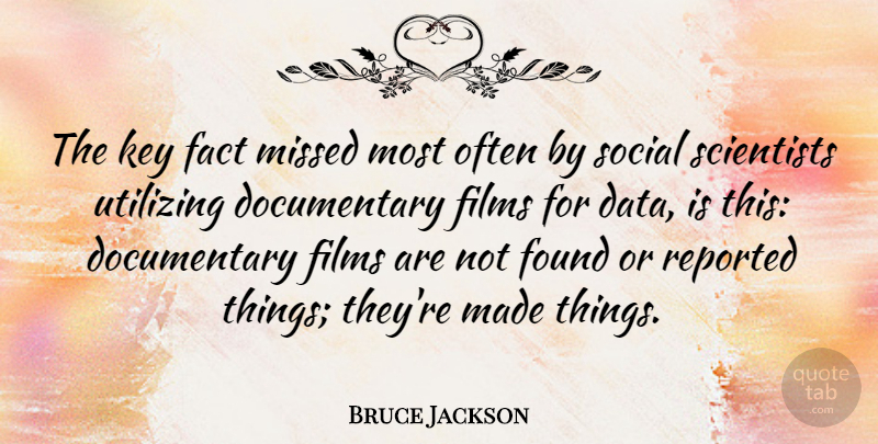 Bruce Jackson Quote About Fact, Films, Missed, Reported, Scientists: The Key Fact Missed Most...
