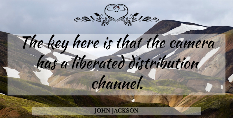 John Jackson Quote About Camera, Key, Liberated: The Key Here Is That...