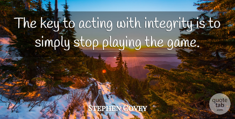 Stephen Covey Quote About Integrity, Games, Keys: The Key To Acting With...
