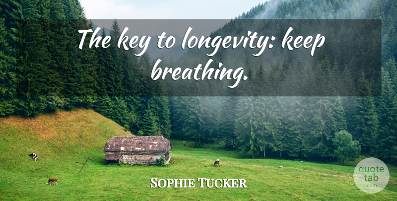 Sophie Tucker Quote About Keys, Breathing, Longevity: The Key To Longevity Keep...