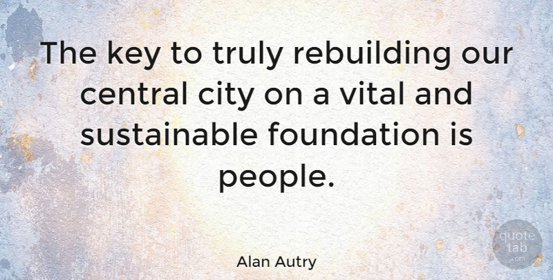 Alan Autry Quote About Central, Rebuilding, Truly, Vital: The Key To Truly Rebuilding...