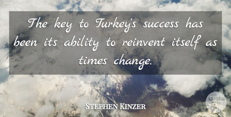 Stephen Kinzer Quote About Change, Itself, Key, Reinvent, Success: The Key To Turkeys Success...