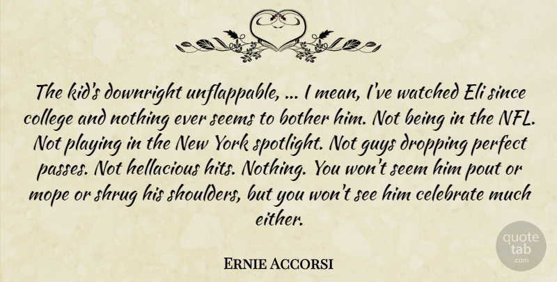 Ernie Accorsi Quote About Bother, Celebrate, College, Downright, Dropping: The Kids Downright Unflappable I...