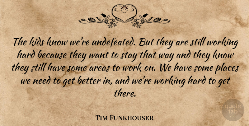 Tim Funkhouser Quote About Areas, Hard, Kids, Places, Stay: The Kids Know Were Undefeated...