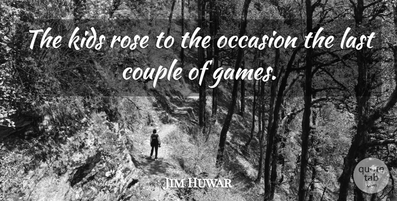 Jim Huwar Quote About Couple, Kids, Last, Occasion, Rose: The Kids Rose To The...