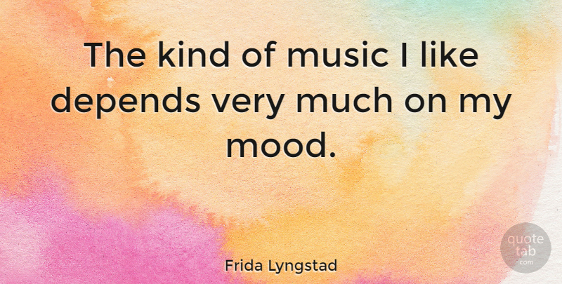 Frida Lyngstad Quote About Kind, Mood, Depends: The Kind Of Music I...