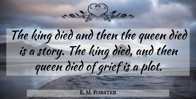 E. M. Forster Quote About Queens, Kings, Grief: The King Died And Then...