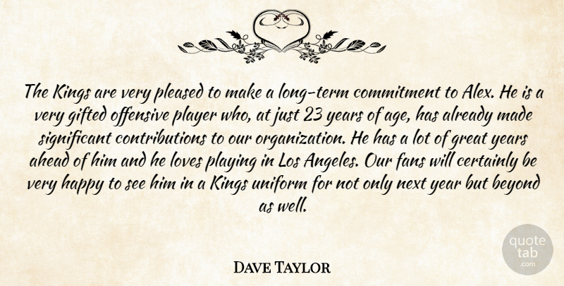 Dave Taylor Quote About Ahead, Beyond, Certainly, Commitment, Fans: The Kings Are Very Pleased...