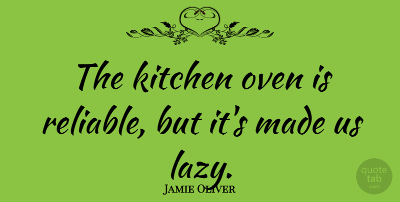 Jamie Oliver Quote About Kitchen, Lazy, Made: The Kitchen Oven Is Reliable...