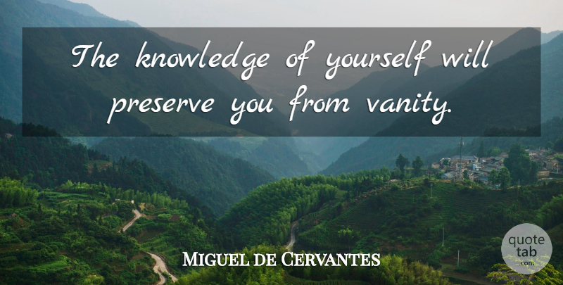 Miguel de Cervantes Quote About Vanity, Preserves: The Knowledge Of Yourself Will...
