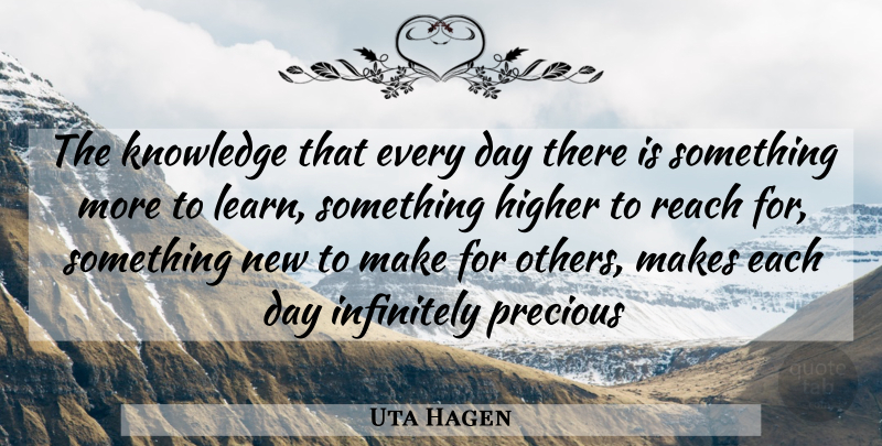 Uta Hagen Quote About Each Day, Something New, Higher: The Knowledge That Every Day...