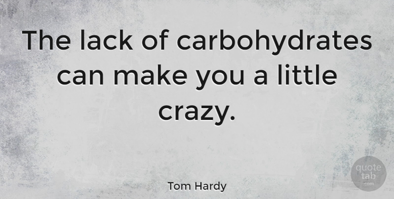 Tom Hardy Quote About Crazy, Littles, Carbohydrates: The Lack Of Carbohydrates Can...