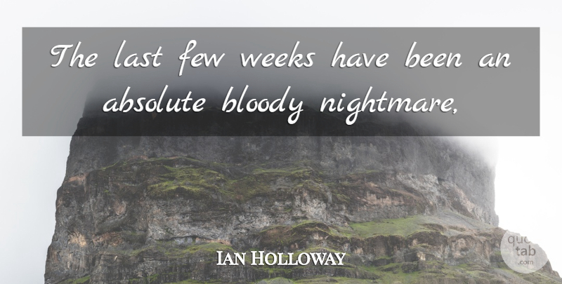 Ian Holloway Quote About Absolute, Bloody, Few, Last, Weeks: The Last Few Weeks Have...