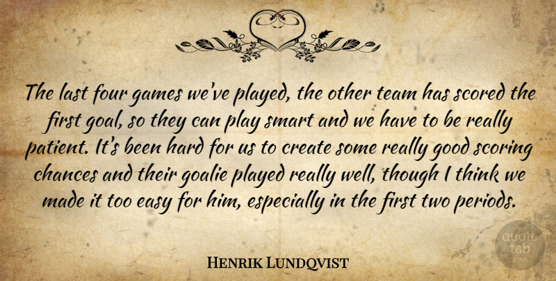 Henrik Lundqvist Quote About Chances, Create, Easy, Four, Games: The Last Four Games Weve...