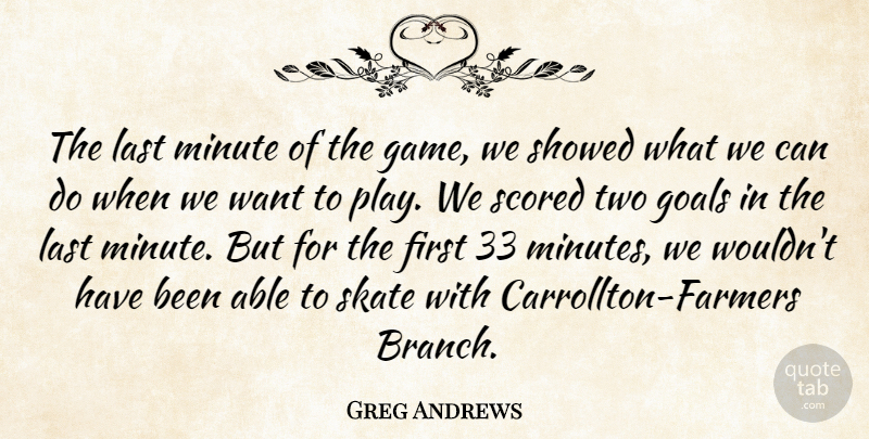 Greg Andrews Quote About Goals, Last, Minute, Skate: The Last Minute Of The...