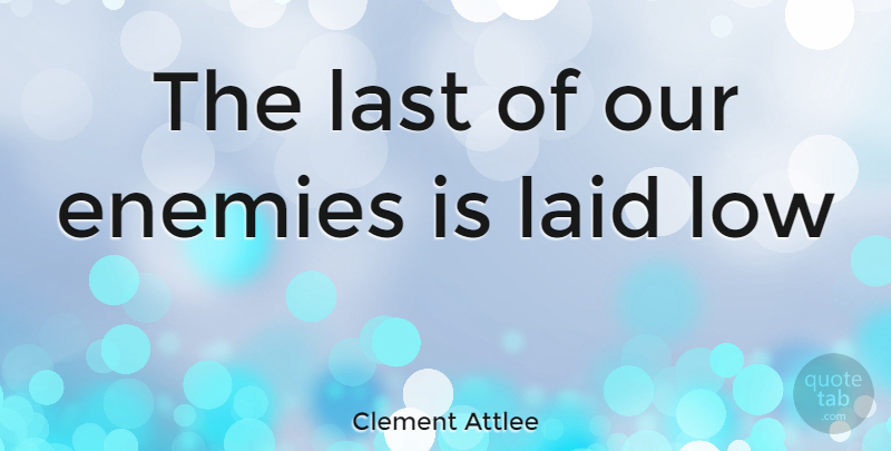 Clement Attlee Quote About Enemies, Laid, Last, Low: The Last Of Our Enemies...