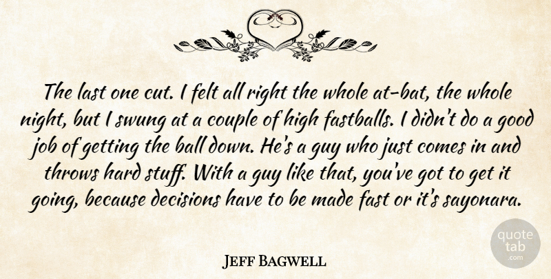 Jeff Bagwell Quote About Ball, Couple, Decisions, Fast, Felt: The Last One Cut I...