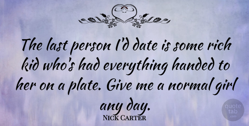 Nick Carter Quote About Girl, Kids, Giving: The Last Person Id Date...