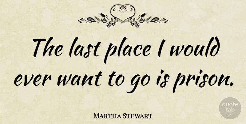 Martha Stewart Quote About Lasts, Want, Prison: The Last Place I Would...