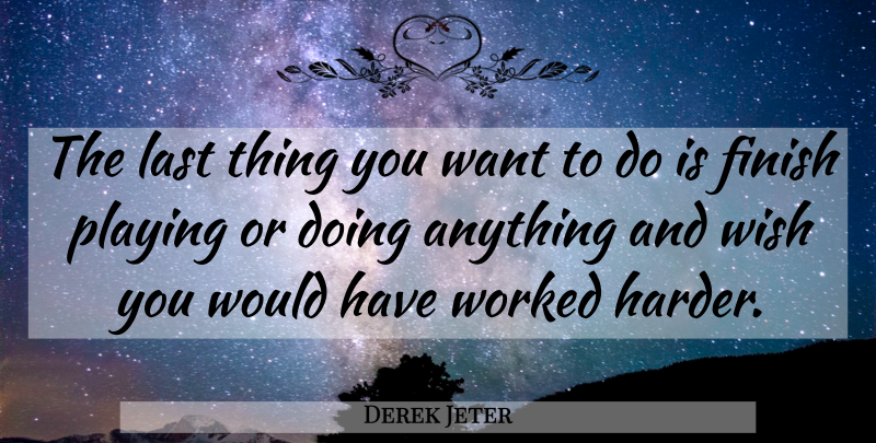 Derek Jeter Quote About Wish, Want, Lasts: The Last Thing You Want...