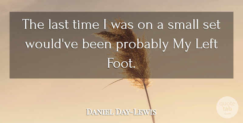 Daniel Day-Lewis Quote About Feet, Lasts, Last Time: The Last Time I Was...