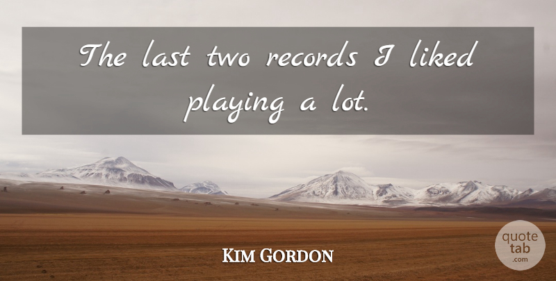 Kim Gordon Quote About American Musician, Liked: The Last Two Records I...