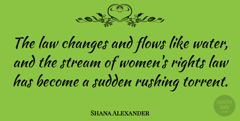Shana Alexander Quote About American Journalist, Changes, Flows, Law, Rights: The Law Changes And Flows...