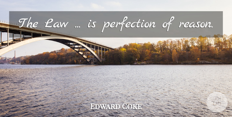 Edward Coke Quote About Law, Perfection, Reason: The Law Is Perfection Of...