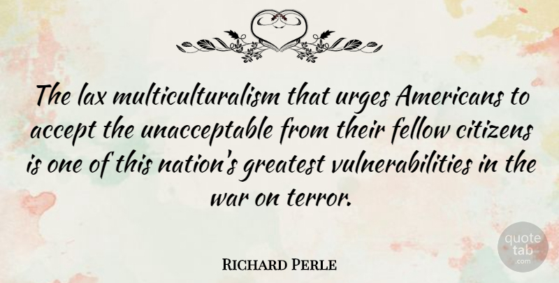 Richard Perle Quote About War, Citizens, Lax: The Lax Multiculturalism That Urges...