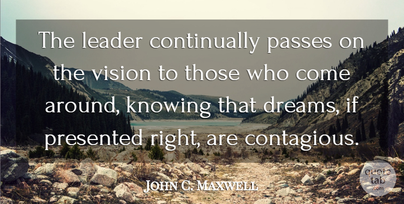 John C. Maxwell Quote About Leadership, Dream, Knowing: The Leader Continually Passes On...