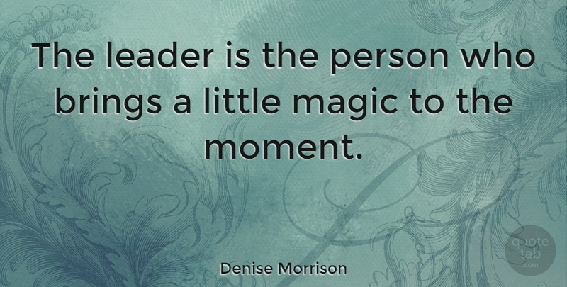 Denise Morrison Quote About Leader, Magic, Littles: The Leader Is The Person...