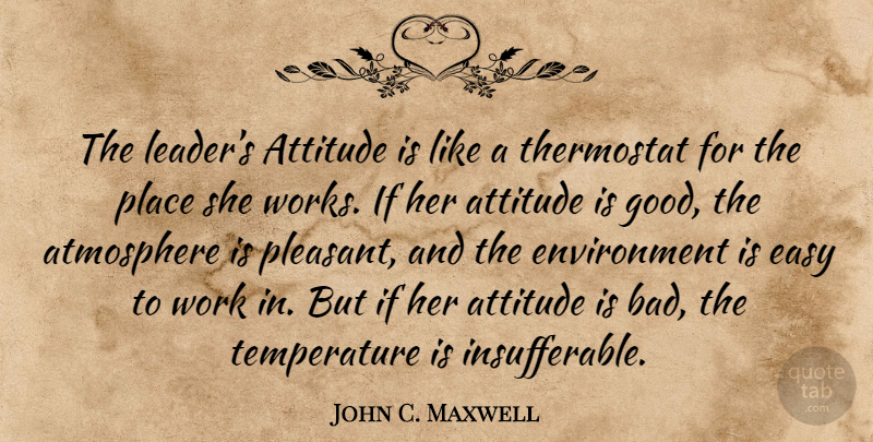 John C. Maxwell Quote About Attitude, Leader, Atmosphere: The Leaders Attitude Is Like...