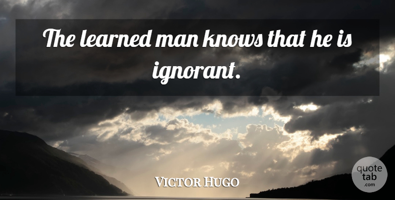 Victor Hugo Quote About Wisdom, Men, Ignorant: The Learned Man Knows That...