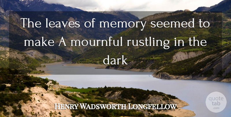 Henry Wadsworth Longfellow Quote About Memories, Dark: The Leaves Of Memory Seemed...