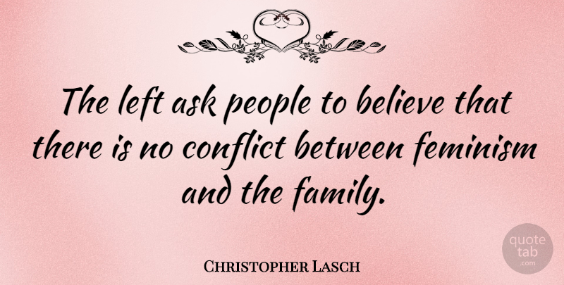 Christopher Lasch Quote About Believe, People, Feminism: The Left Ask People To...