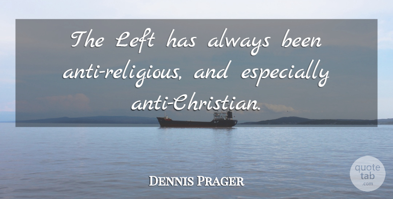 Dennis Prager Quote About Christian, Religious, Left: The Left Has Always Been...