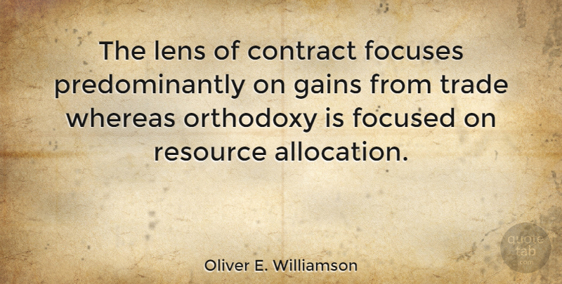 Oliver E. Williamson Quote About Contract, Gains, Orthodoxy, Resource, Whereas: The Lens Of Contract Focuses...