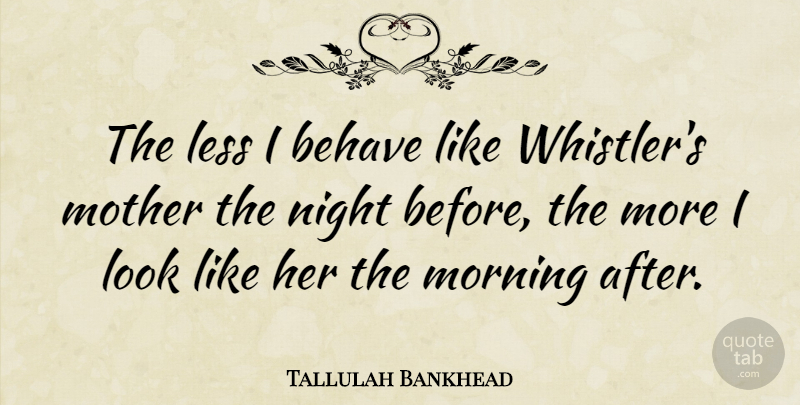 Tallulah Bankhead Quote About Mother, Morning, Night: The Less I Behave Like...