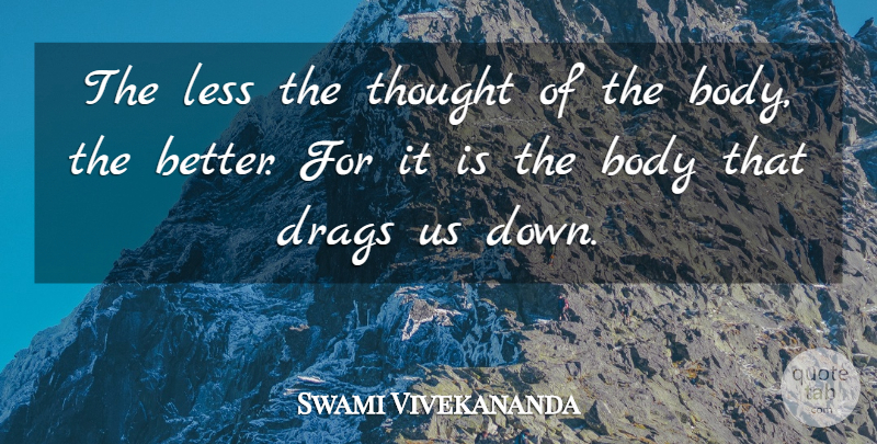 Swami Vivekananda Quote About Body, Drag, Human Body: The Less The Thought Of...