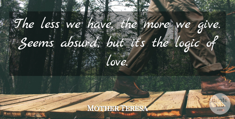 Mother Teresa Quote About Giving, Logic, Absurd: The Less We Have The...