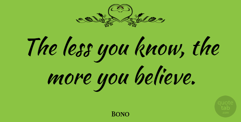 Bono Quote About Believe, Humility, Favourite: The Less You Know The...