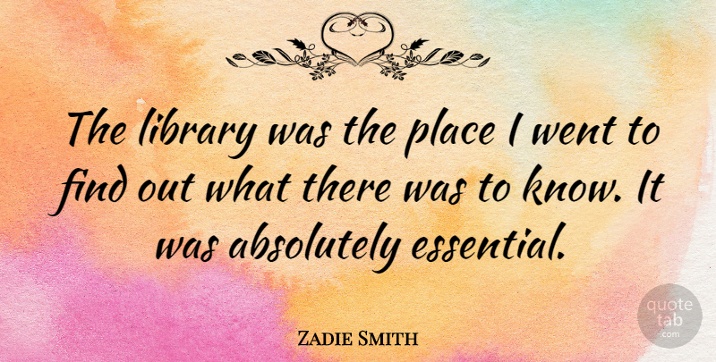 Zadie Smith Quote About Library, Essentials, Knows: The Library Was The Place...