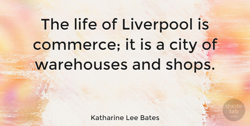 Katharine Lee Bates Quote About Cities, Commerce, Shops: The Life Of Liverpool Is...